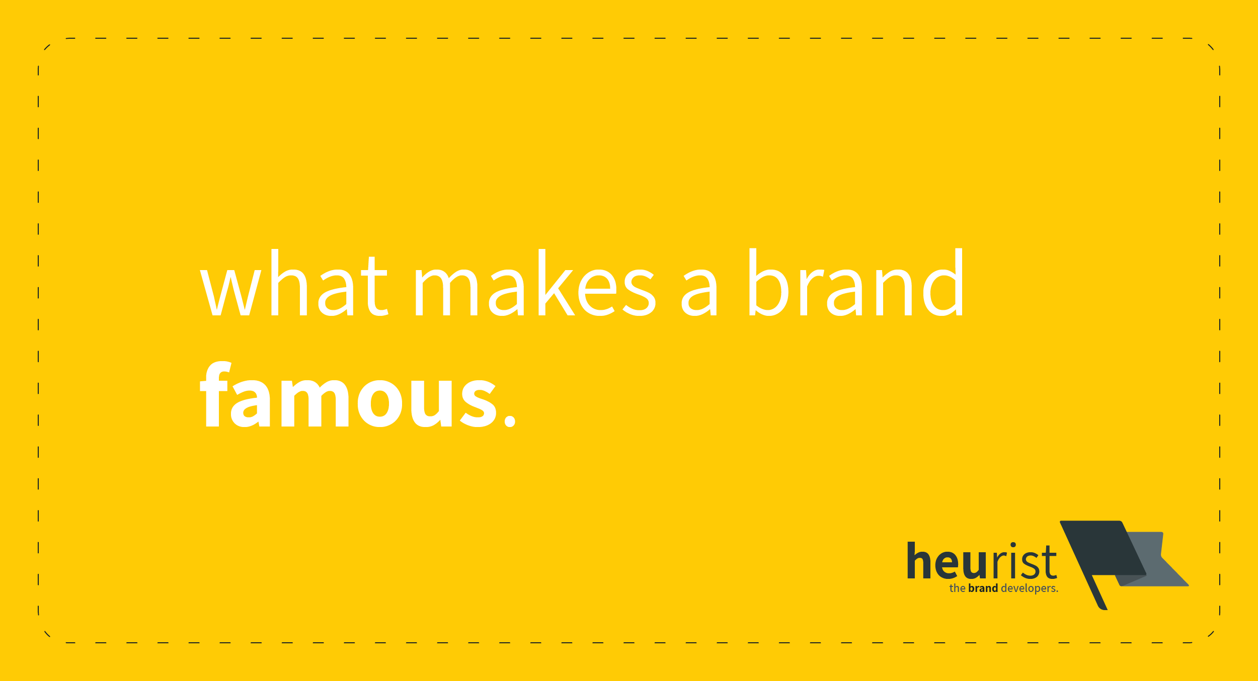 What makes a brand famous? | Heurist - the brand developers | marketing, branding & user experience (UX) strategy consultants | Brisbane